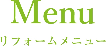 ホリグチには、長年のリフォーム経験で培った技術とノウハウがあります。お客様のお悩みに合わせてリフォームメニューをお選び下さい。